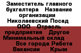 Заместитель главного бухгалтера › Название организации ­ Николаевский Посад, ООО › Отрасль предприятия ­ Другое › Минимальный оклад ­ 35 000 - Все города Работа » Вакансии   . Крым,Чистенькая